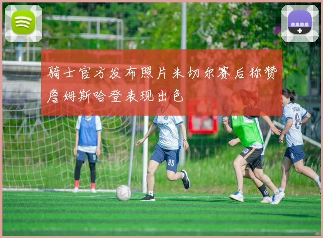 骑士官方发布照片米切尔赛后称赞詹姆斯哈登表现出色