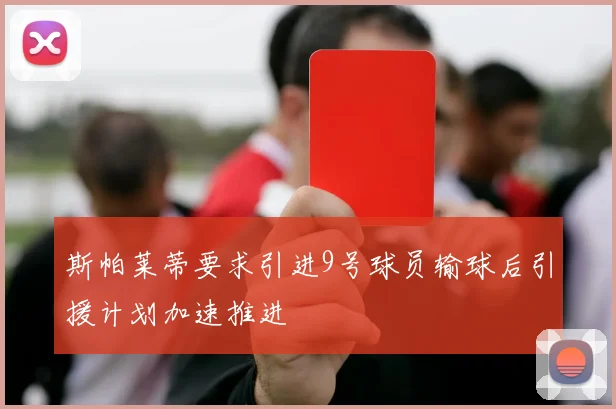 斯帕莱蒂要求引进9号球员输球后引援计划加速推进