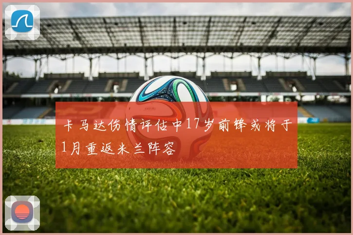 卡马达伤情评估中17岁前锋或将于1月重返米兰阵容