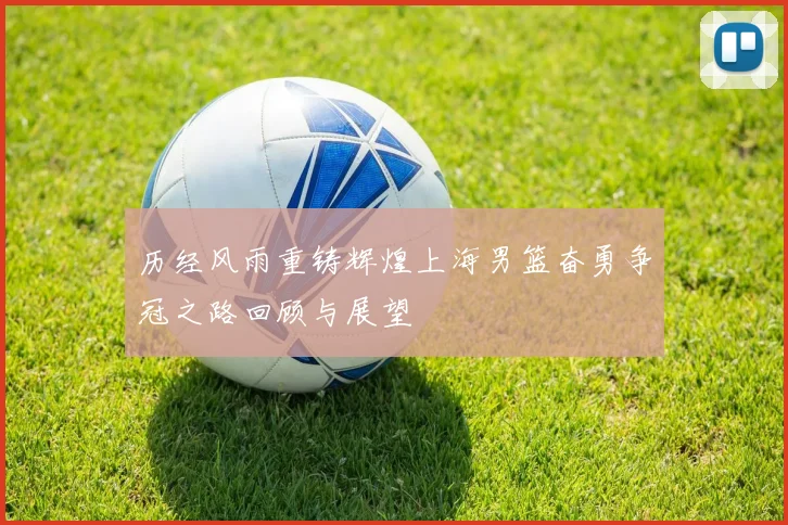 历经风雨重铸辉煌上海男篮奋勇争冠之路回顾与展望