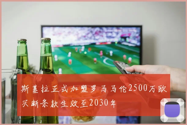 斯基拉正式加盟罗马马伦2500万欧买断条款生效至2030年