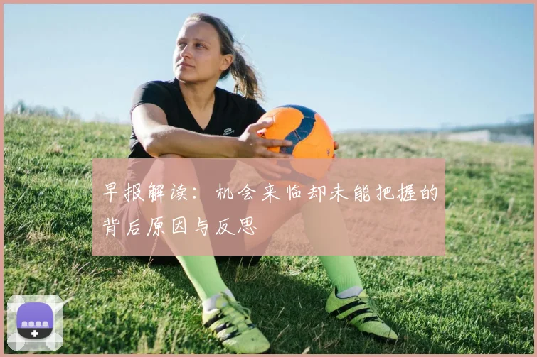 早报解读：机会来临却未能把握的背后原因与反思
