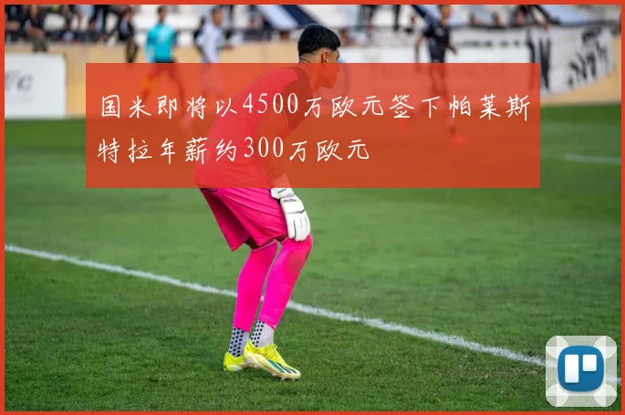 国米即将以4500万欧元签下帕莱斯特拉年薪约300万欧元