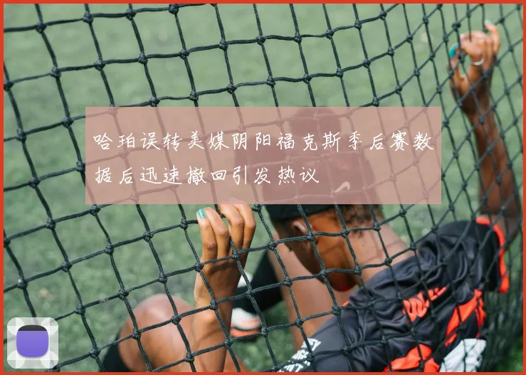 哈珀误转美媒阴阳福克斯季后赛数据后迅速撤回引发热议