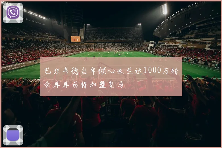 巴尔韦德当年倾心米兰达1000万转会库库或将加盟皇马